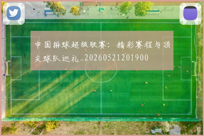 中国排球超级联赛:精彩赛程与顶尖球队巡礼_20260521201900