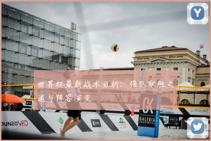 世界杯最新战术分析：强队取胜之道与阵容演变