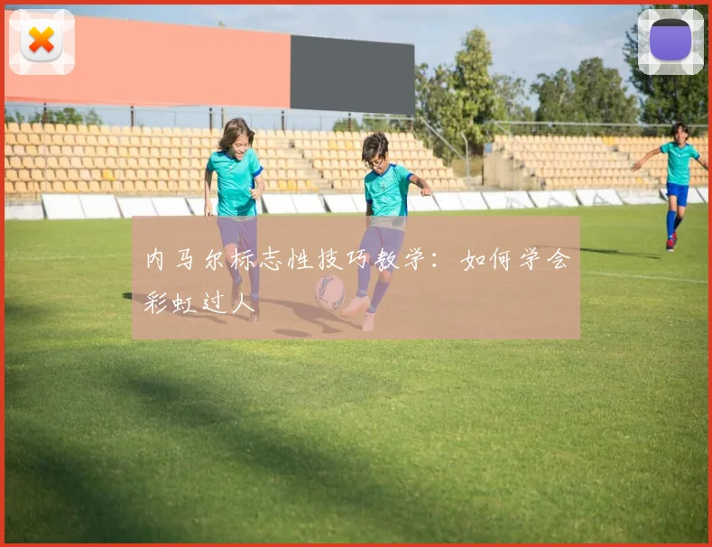 内马尔标志性技巧教学：如何学会彩虹过人