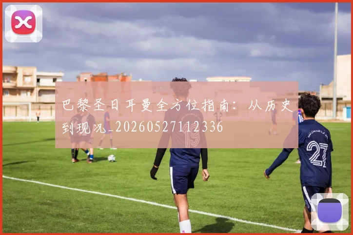 巴黎圣日耳曼全方位指南:从历史到现况_20260527112336