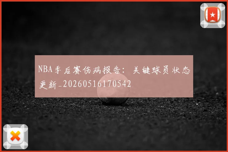 NBA季后赛伤病报告：关键球员状态更新_20260516170542