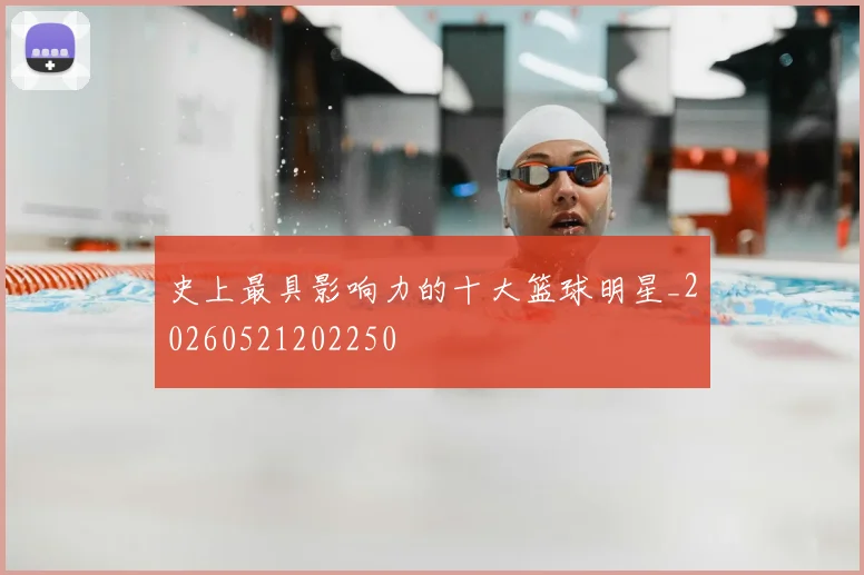 史上最具影响力的十大篮球明星_20260521202250