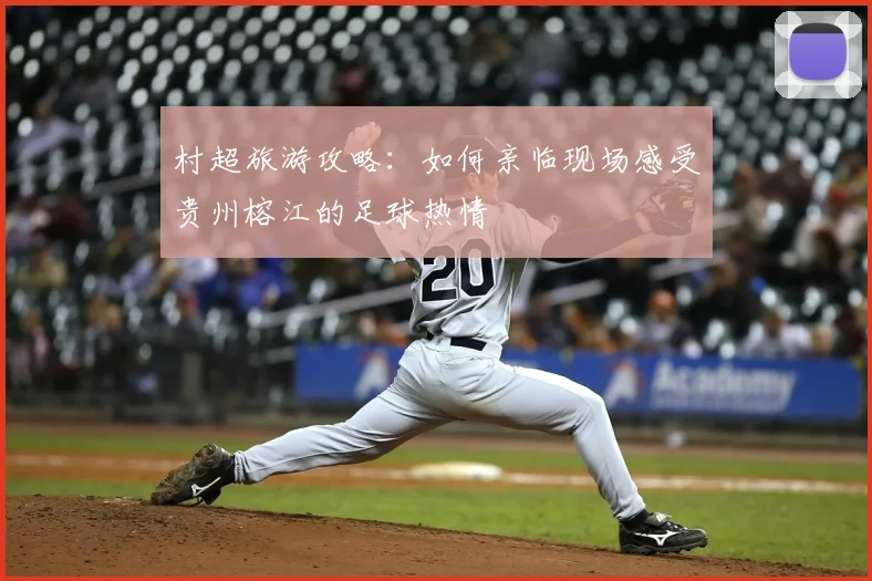 村超旅游攻略:如何亲临现场感受贵州榕江的足球热情