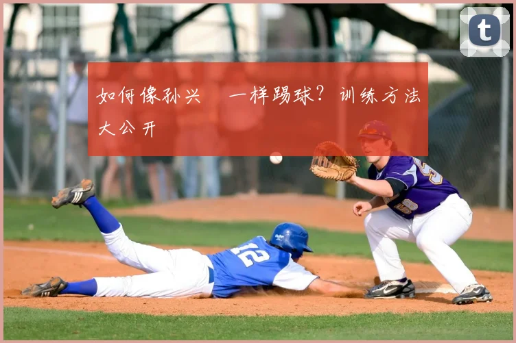 如何像孙兴慜一样踢球？训练方法大公开