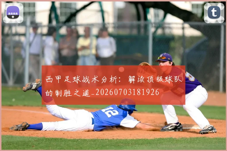 西甲足球战术分析：解读顶级球队的制胜之道_20260703181926