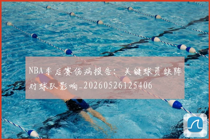 NBA季后赛伤病报告：关键球员缺阵对球队影响_20260526125406