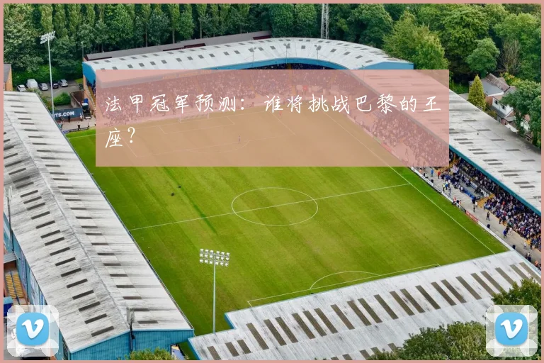 法甲冠军预测:谁将挑战巴黎的王座?
