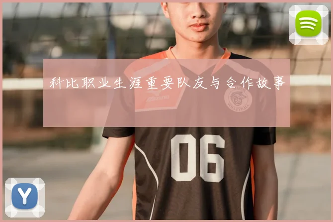 科比职业生涯重要队友与合作故事