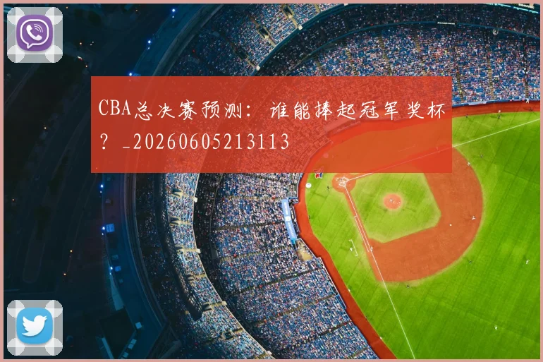 CBA总决赛预测:谁能捧起冠军奖杯?_20260605213113