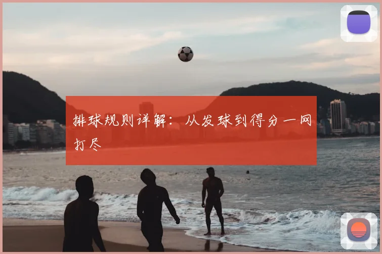 排球规则详解:从发球到得分一网打尽