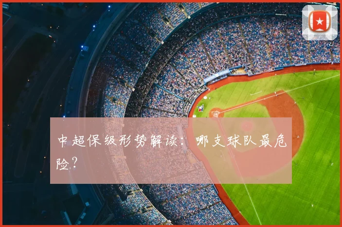 中超保级形势解读：哪支球队最危险？