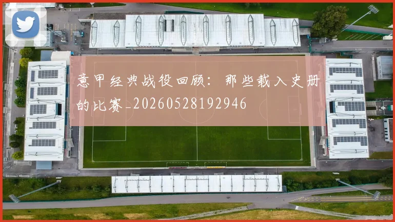 意甲经典战役回顾：那些载入史册的比赛_20260528192946