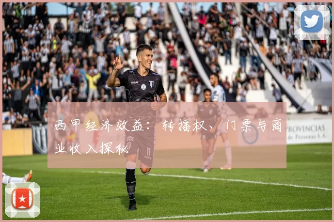 西甲经济效益：转播权、门票与商业收入探秘