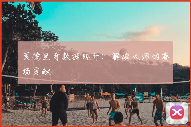 莫德里奇数据统计：解读大师的赛场贡献