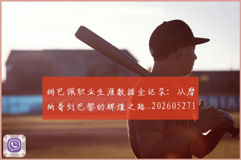 姆巴佩职业生涯数据全记录：从摩纳哥到巴黎的辉煌之路_20260527112208