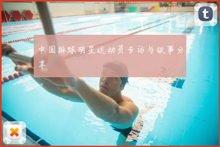中国排球明星运动员专访与故事分享