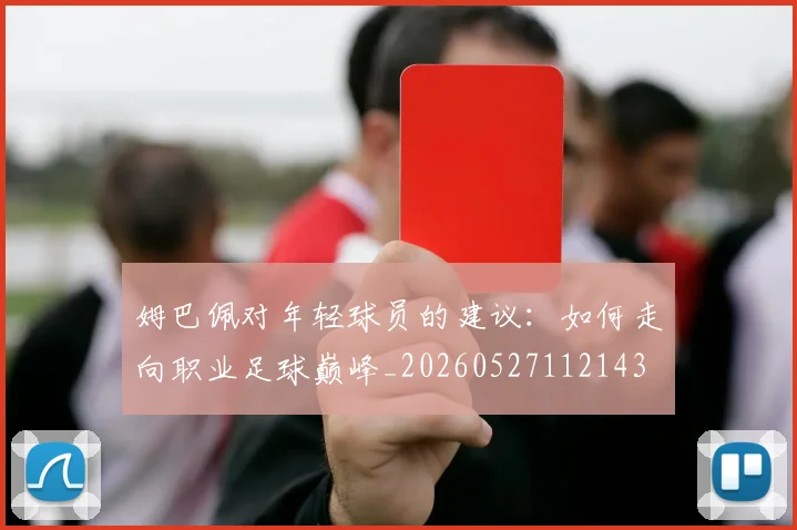 姆巴佩对年轻球员的建议：如何走向职业足球巅峰_20260527112143