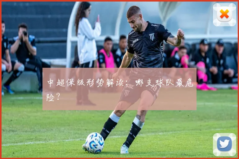 中超保级形势解读:哪支球队最危险?