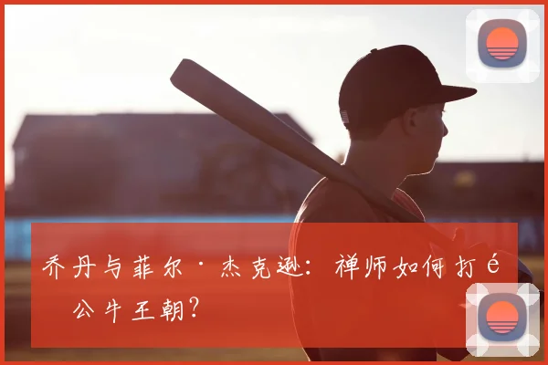 乔丹与菲尔·杰克逊：禅师如何打造公牛王朝？