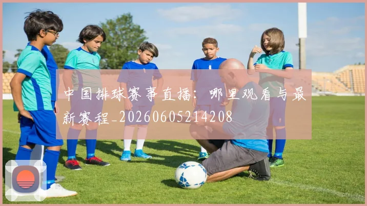 中国排球赛事直播:哪里观看与最新赛程_20260605214208