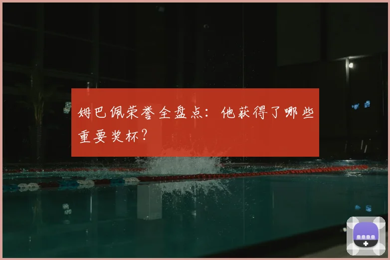 姆巴佩荣誉全盘点:他获得了哪些重要奖杯?