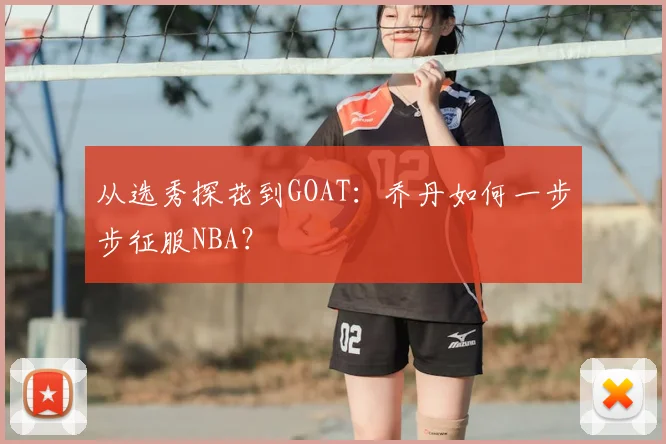 从选秀探花到GOAT:乔丹如何一步步征服NBA?