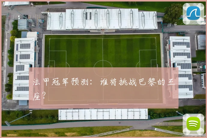 法甲冠军预测:谁将挑战巴黎的王座?