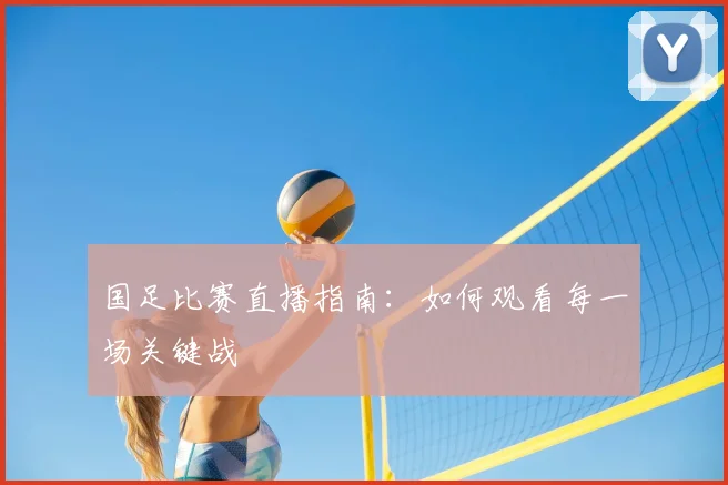 国足比赛直播指南:如何观看每一场关键战