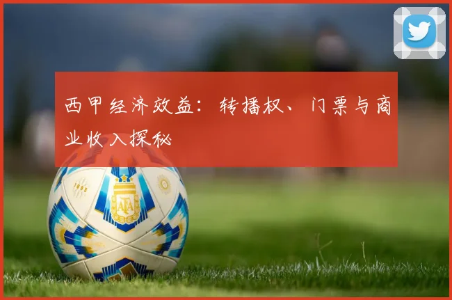 西甲经济效益：转播权、门票与商业收入探秘