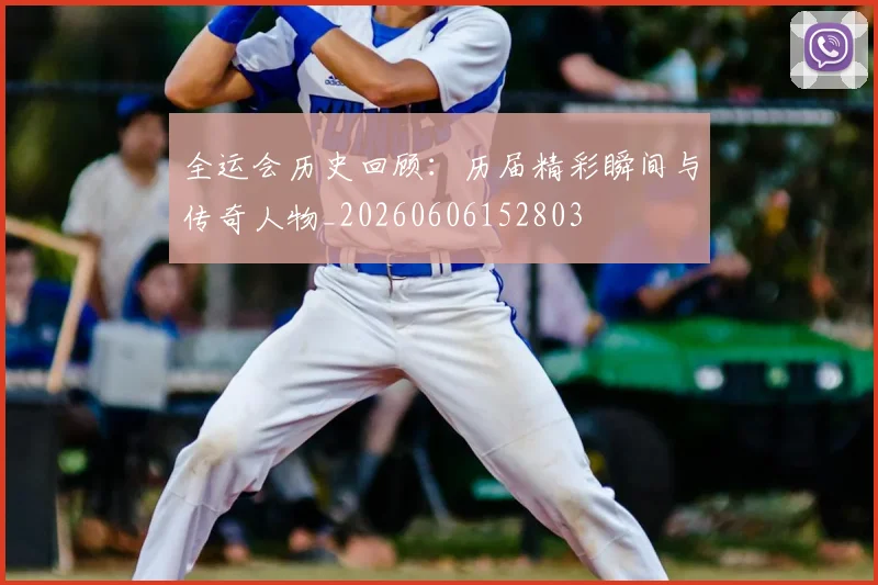 全运会历史回顾：历届精彩瞬间与传奇人物_20260606152803