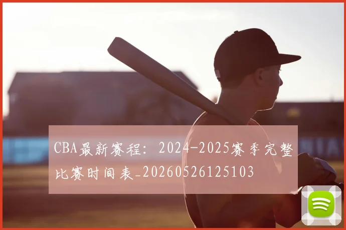 CBA最新赛程：2024-2025赛季完整比赛时间表_20260526125103