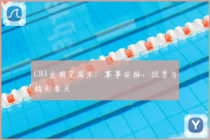 CBA全明星周末:赛事安排、投票与精彩看点