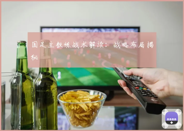 国足主教练战术解读:战略布局揭秘