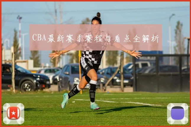CBA最新赛季赛程与看点全解析
