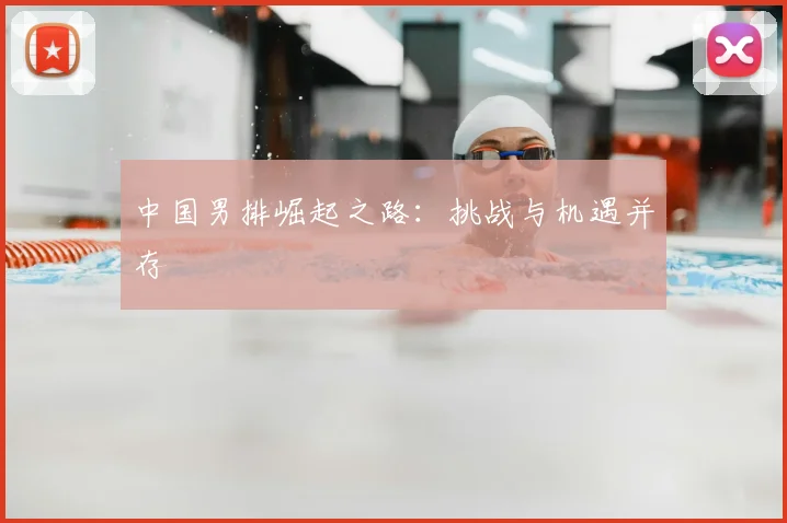 中国男排崛起之路:挑战与机遇并存