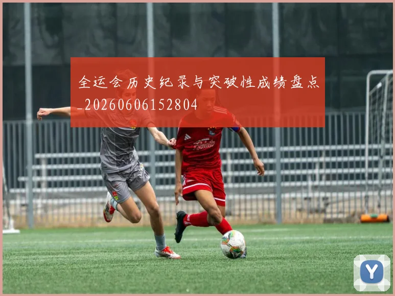 全运会历史纪录与突破性成绩盘点_20260606152804