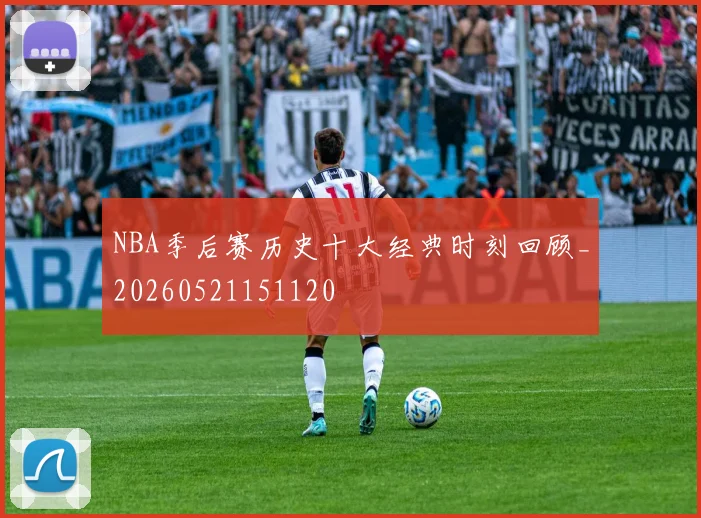 NBA季后赛历史十大经典时刻回顾_20260521151120