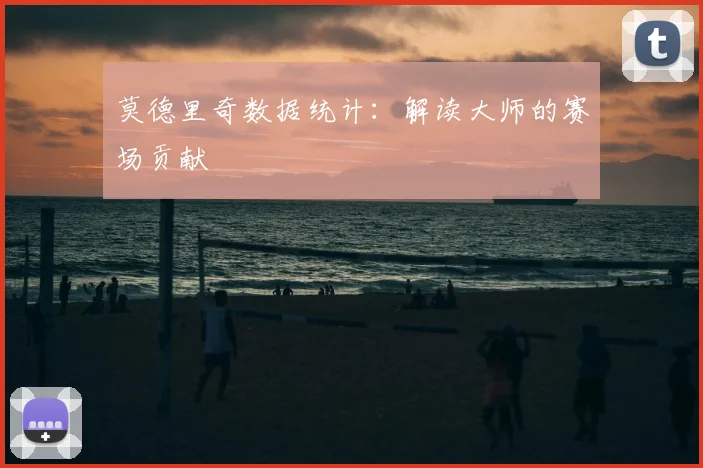 莫德里奇数据统计：解读大师的赛场贡献