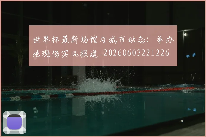 世界杯最新场馆与城市动态:举办地现场实况报道_20260603221226