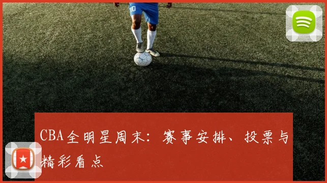CBA全明星周末:赛事安排、投票与精彩看点