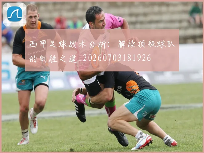 西甲足球战术分析：解读顶级球队的制胜之道_20260703181926