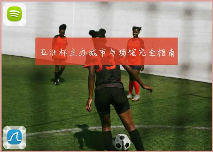 亚洲杯主办城市与场馆完全指南