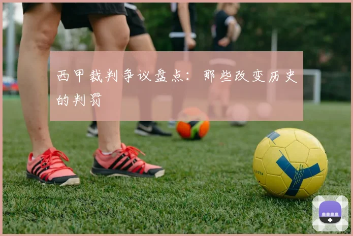 西甲裁判争议盘点：那些改变历史的判罚