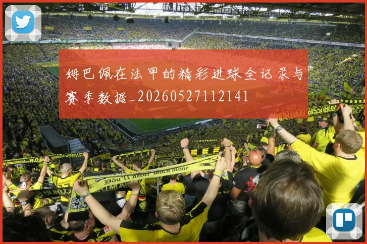 姆巴佩在法甲的精彩进球全记录与赛季数据_20260527112141