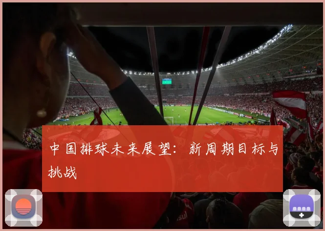 中国排球未来展望:新周期目标与挑战