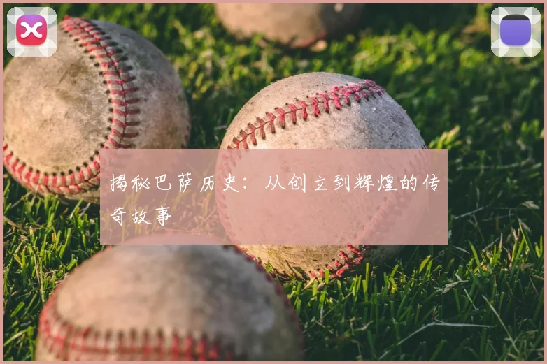 揭秘巴萨历史：从创立到辉煌的传奇故事